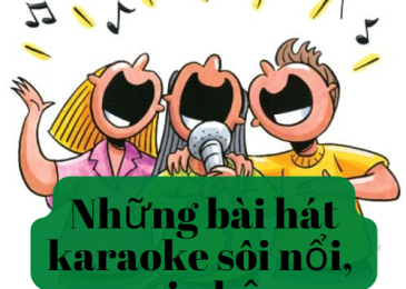 Tổng hợp những bài hát karaoke sôi nổi, vui nhộn được hát nhiều nhất